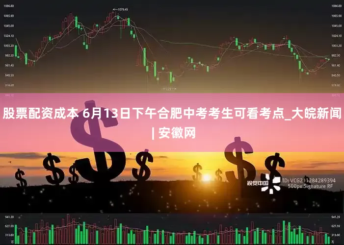 股票配资成本 6月13日下午合肥中考考生可看考点_大皖新闻 | 安徽网
