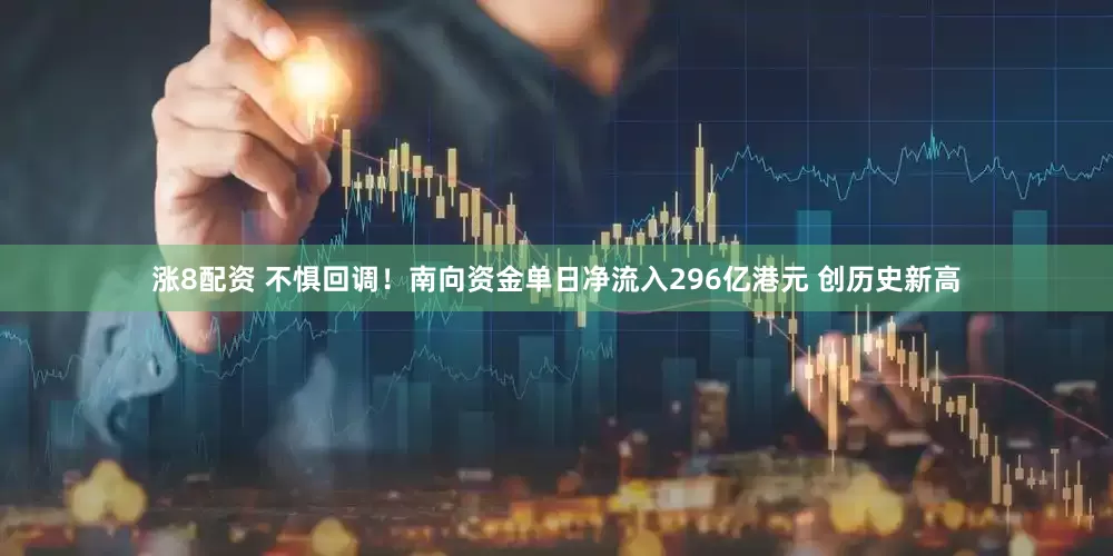 涨8配资 不惧回调！南向资金单日净流入296亿港元 创历史新高