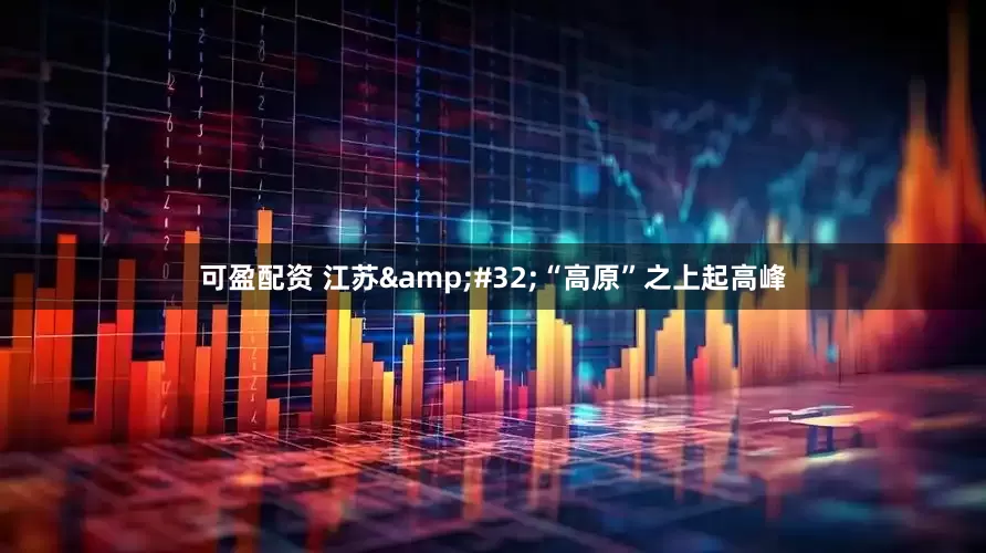 可盈配资 江苏&#32;“高原”之上起高峰