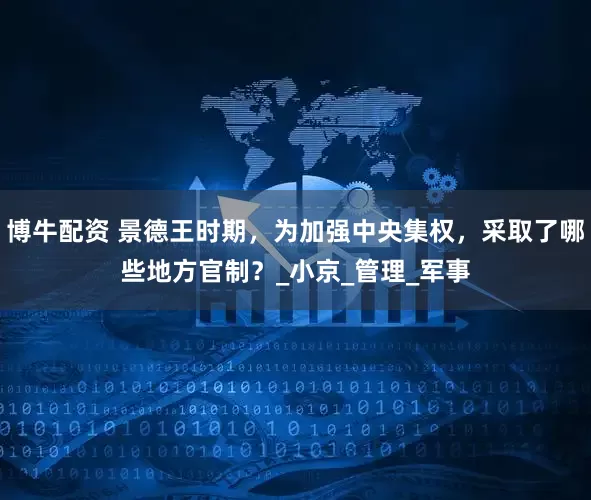 博牛配资 景德王时期，为加强中央集权，采取了哪些地方官制？_小京_管理_军事