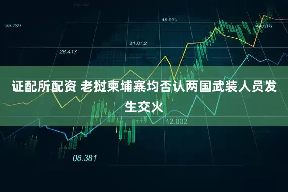 证配所配资 老挝柬埔寨均否认两国武装人员发生交火