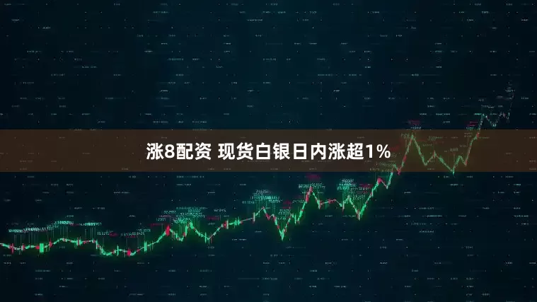 涨8配资 现货白银日内涨超1%