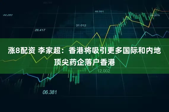 涨8配资 李家超：香港将吸引更多国际和内地顶尖药企落户香港