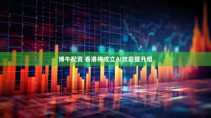 博牛配资 香港将成立AI效能提升组
